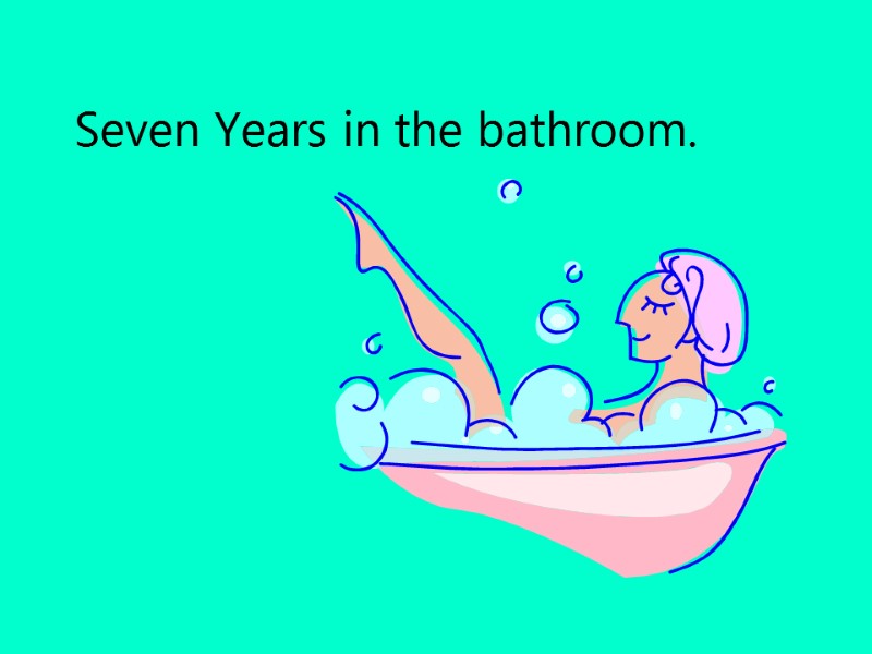 Seven Years in the bathroom.